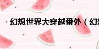 幻想世界大穿越番外(幻想世界好玩嗎)