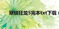 獄鎖狂龍5完本txt下載(獄鎖狂龍5)