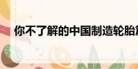 你不了解的中國制造輪胎篇(你不了解)