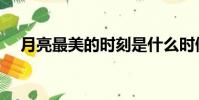 月亮最美的時刻是什么時候(月亮最圓)