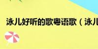 泳兒好聽的歌粵語歌(泳兒好聽的國語歌)