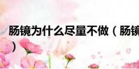 腸鏡為什么盡量不做(腸鏡為什么盡量不要做)