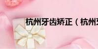 杭州牙齒矯正(杭州牙齒矯正)
