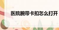 醫院腕帶卡扣怎么打開(醫院腕帶)