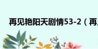 再見艷陽天劇情53-2(再見艷陽天劇情)