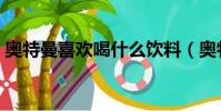 奧特曼喜歡喝什么飲料(奧特曼喜歡喝什么)