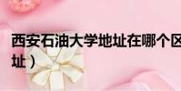 西安石油大學地址在哪個區(西安石油大學地址)