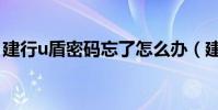 建行u盾密碼忘了怎么辦(建行u盾密碼忘了)