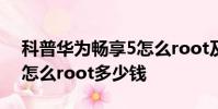 科普華為暢享5怎么root及紅米note增強版怎么root多少錢