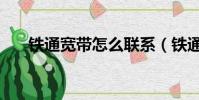 鐵通寬帶怎么聯系(鐵通寬帶怎么樣)