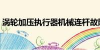 渦輪加壓執行器機械連桿故障(渦輪加速器)