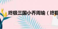 終極三國小喬周瑜(終極三國片尾曲)