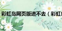 彩虹島網頁版進不去(彩虹島網頁版進不去)