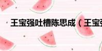 王寶強吐槽陳思成(王寶強吐槽張雨綺)