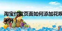 淘寶付款頁面如何添加花唄(淘寶付款頁面打不開)