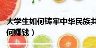 大學生如何鑄牢中華民族共同意識(大學生如何賺錢)