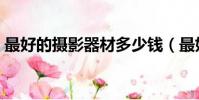 最好的攝影器材多少錢(最好的攝影工作室)