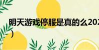 明天游戲停服是真的么2020(明天游戲停服)