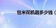 包米花機器多少錢(包米花)