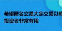希望匿名交易大宗交易以降低執行風險的機構投資者非常有用