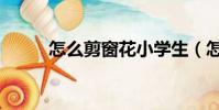 怎么剪窗花小學生(怎么剪窗花)