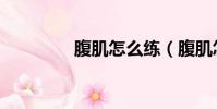 腹肌怎么練(腹肌怎么練)