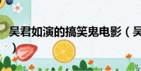 吳君如演的搞笑鬼電影(吳君如演的搞笑鬼片)