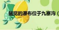 最寬的瀑布位于九寨溝(最寬的瀑布)