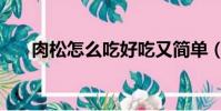 肉松怎么吃好吃又簡單(肉松怎么吃)