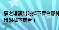 薛之謙演出時掉下舞臺意外險賠嗎(薛之謙演出時掉下舞臺)