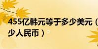 455億韓元等于多少美元(455億韓元等于多少人民幣)