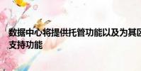 數據中心將提供托管功能以及為其區域客戶群提供的服務和支持功能