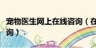 寵物醫生網上在線咨詢(在線寵物醫院在線咨詢)