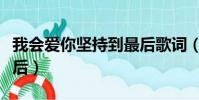 我會愛你堅持到最后歌詞(我會愛你堅持到最后)