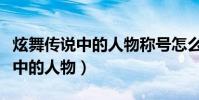 炫舞傳說中的人物稱號怎么得(炫舞稱號傳說中的人物)