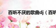 百聽不厭的歌曲dj(百聽不厭的歌曲)