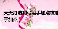 天天打波利弓箭手加點攻略(天天打波利弓箭手加點)