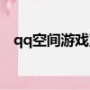 qq空間游戲直播軟件（qq空間游戲基地）