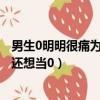 男生0明明很痛為什么還想當0 貼吧（男生0明明很痛為什么還想當0）
