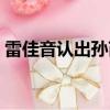 雷佳音認出孫芮眼睛（雷佳音認出孫芮眼睛）