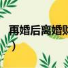 再婚后離婚財產怎么分（再婚不追溯離異財產）
