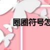 圈圈符號怎么打出來（qq符號怎么打）
