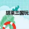 胡萊三國玩法（胡萊三國陳宮技能搭配）