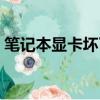 筆記本顯卡壞了怎么維修（筆記本顯卡壞了）