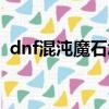 dnf混沌魔石怎么得（dnf混沌魔石怎么得）