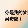 你是我的夢吳奇隆完整版片段（你是我的夢 吳奇隆）