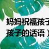 媽媽祝福孩子生日祝福語簡短獨特（媽媽祝福孩子的話語）