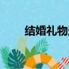 結婚禮物送什么（結婚禮物送什么）