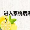 進入系統后黑屏沒有跳桌面（進入系統后黑屏）