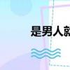 是男人就別說累（是男人就把她）